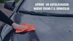 Scopri di più sull'articolo Aprire un autolavaggio: nuovo trend è il domicilio